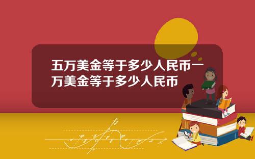 五万美金等于多少人民币一万美金等于多少人民币