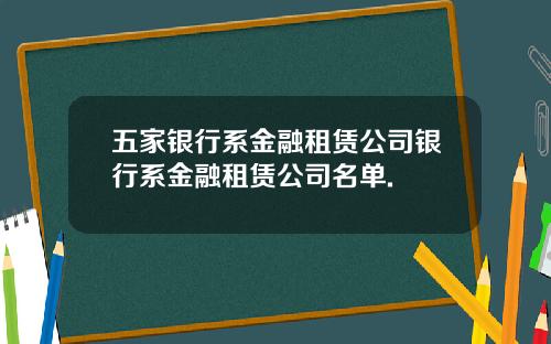 五家银行系金融租赁公司银行系金融租赁公司名单.