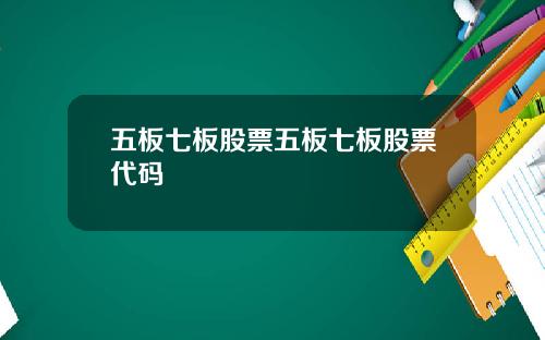 五板七板股票五板七板股票代码