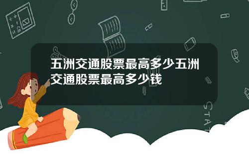 五洲交通股票最高多少五洲交通股票最高多少钱