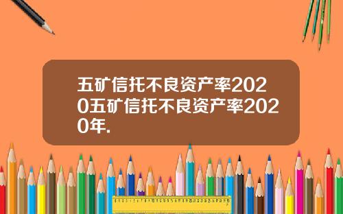 五矿信托不良资产率2020五矿信托不良资产率2020年.
