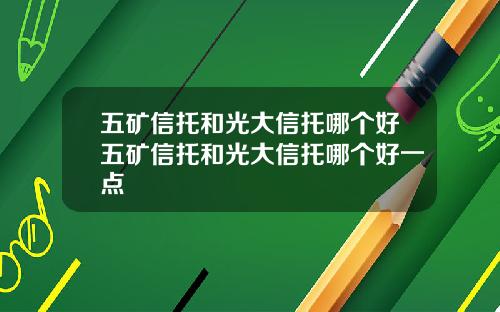 五矿信托和光大信托哪个好五矿信托和光大信托哪个好一点