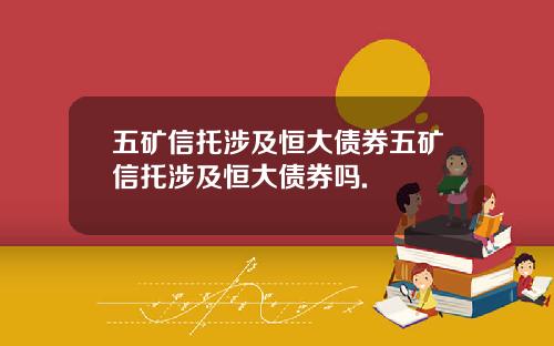 五矿信托涉及恒大债券五矿信托涉及恒大债券吗.