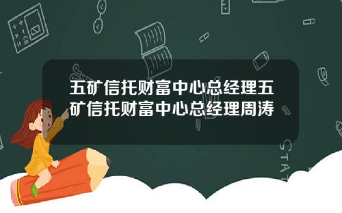 五矿信托财富中心总经理五矿信托财富中心总经理周涛
