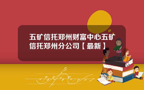 五矿信托郑州财富中心五矿信托郑州分公司【最新】