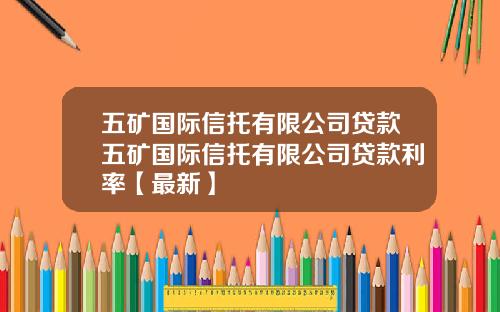 五矿国际信托有限公司贷款五矿国际信托有限公司贷款利率【最新】