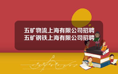 五矿物流上海有限公司招聘五矿钢铁上海有限公司招聘