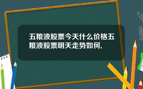 五粮液股票今天什么价格五粮液股票明天走势如何.