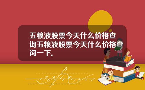 五粮液股票今天什么价格查询五粮液股票今天什么价格查询一下.