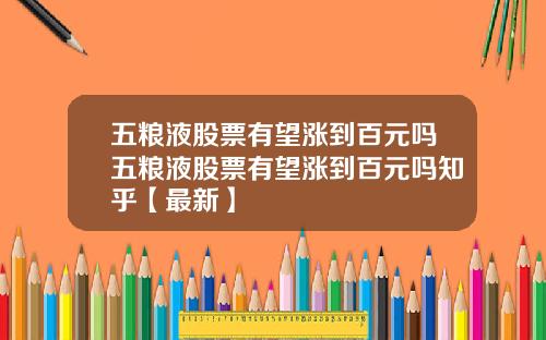 五粮液股票有望涨到百元吗五粮液股票有望涨到百元吗知乎【最新】