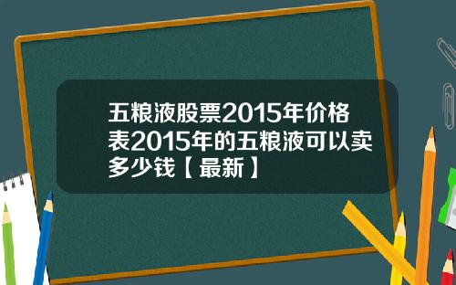 五粮液股票2015年价格表2015年的五粮液可以卖多少钱【最新】
