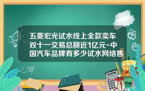 五菱宏光试水线上全款卖车双十一交易总额近1亿元-中国汽车品牌有多少试水网络售车.
