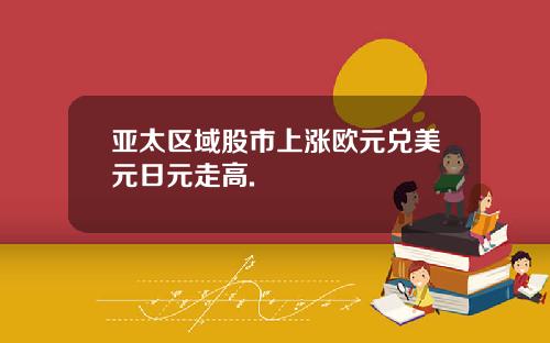 亚太区域股市上涨欧元兑美元日元走高.