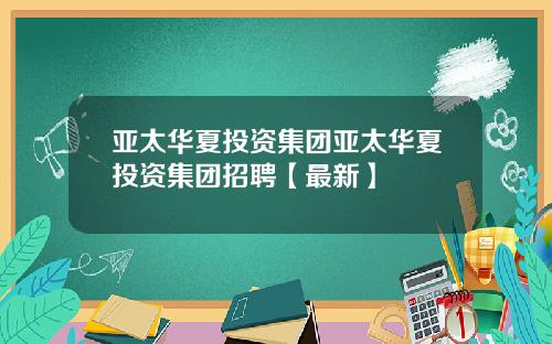 亚太华夏投资集团亚太华夏投资集团招聘【最新】