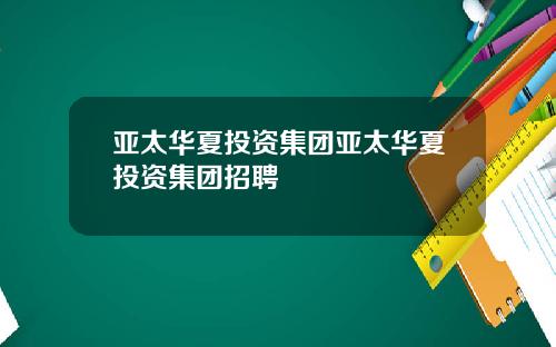 亚太华夏投资集团亚太华夏投资集团招聘