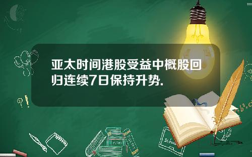 亚太时间港股受益中概股回归连续7日保持升势.