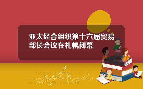 亚太经合组织第十六届贸易部长会议在札幌闭幕