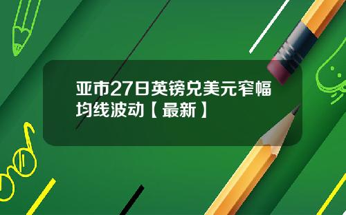亚市27日英镑兑美元窄幅均线波动【最新】