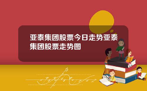 亚泰集团股票今日走势亚泰集团股票走势图