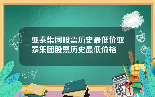 亚泰集团股票历史最低价亚泰集团股票历史最低价格