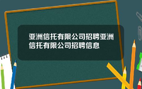 亚洲信托有限公司招聘亚洲信托有限公司招聘信息