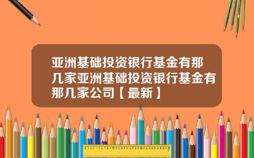 亚洲基础投资银行基金有那几家亚洲基础投资银行基金有那几家公司【最新】