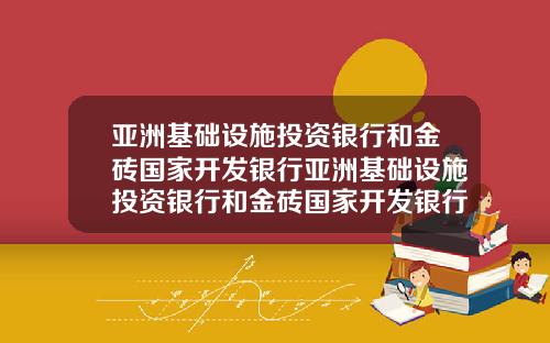 亚洲基础设施投资银行和金砖国家开发银行亚洲基础设施投资银行和金砖国家开发银行区别
