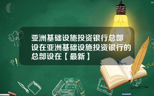 亚洲基础设施投资银行总部设在亚洲基础设施投资银行的总部设在【最新】