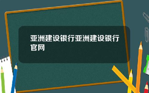 亚洲建设银行亚洲建设银行官网