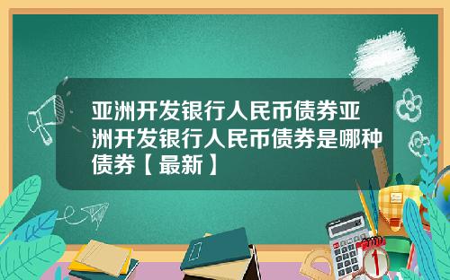 亚洲开发银行人民币债券亚洲开发银行人民币债券是哪种债券【最新】