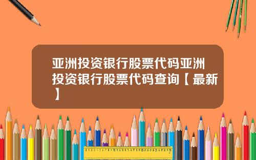 亚洲投资银行股票代码亚洲投资银行股票代码查询【最新】
