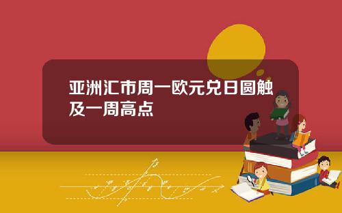 亚洲汇市周一欧元兑日圆触及一周高点