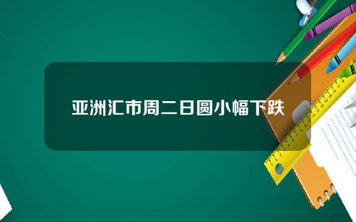 亚洲汇市周二日圆小幅下跌