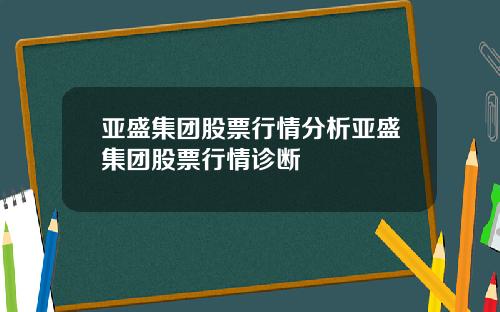 亚盛集团股票行情分析亚盛集团股票行情诊断