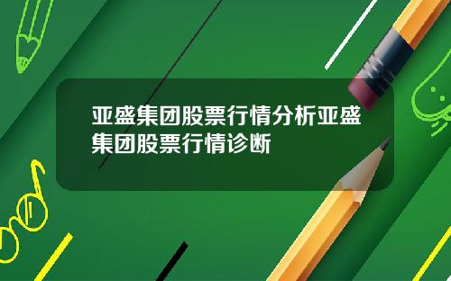 亚盛集团股票行情分析亚盛集团股票行情诊断