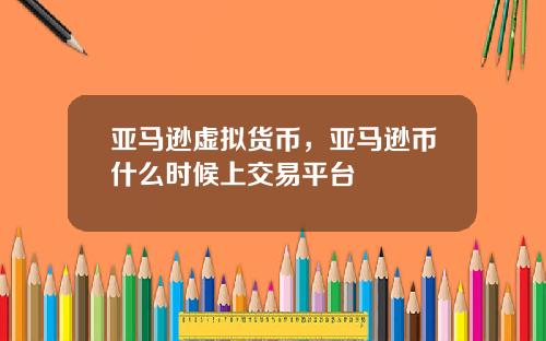 亚马逊虚拟货币,亚马逊币什么时候上交易平台