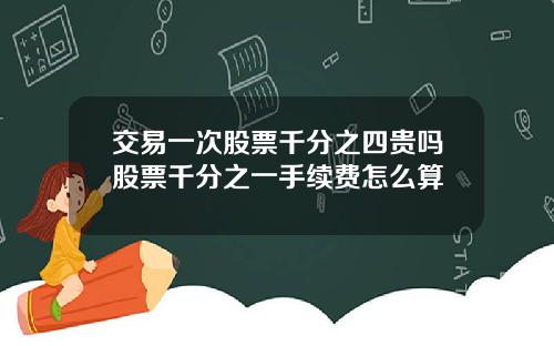 交易一次股票千分之四贵吗股票千分之一手续费怎么算
