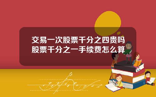 交易一次股票千分之四贵吗股票千分之一手续费怎么算