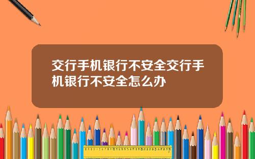 交行手机银行不安全交行手机银行不安全怎么办