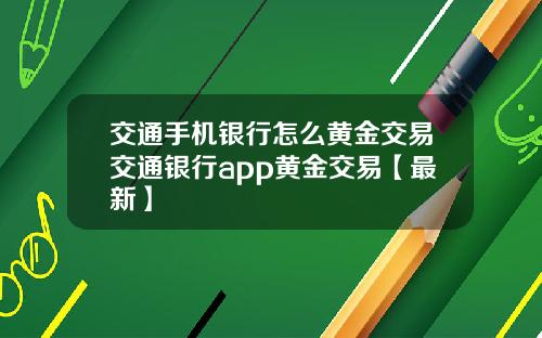 交通手机银行怎么黄金交易交通银行app黄金交易【最新】
