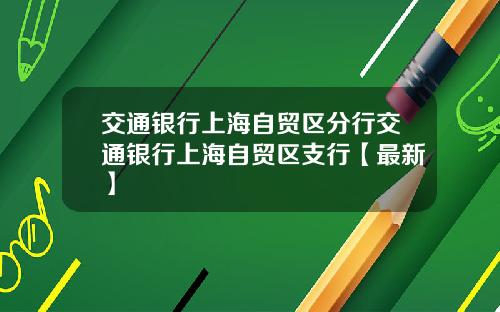 交通银行上海自贸区分行交通银行上海自贸区支行【最新】
