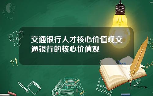 交通银行人才核心价值观交通银行的核心价值观