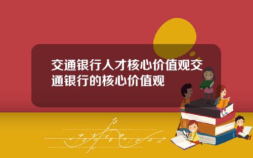 交通银行人才核心价值观交通银行的核心价值观