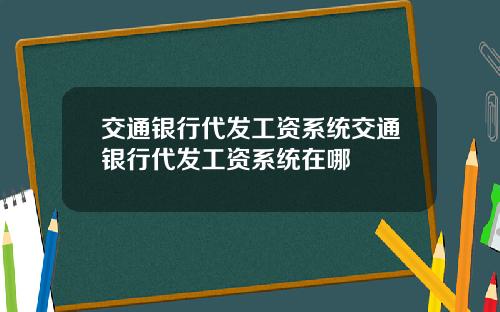 交通银行代发工资系统交通银行代发工资系统在哪