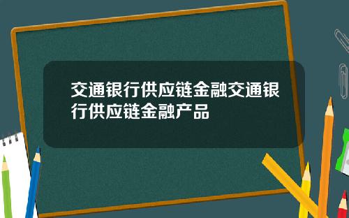 交通银行供应链金融交通银行供应链金融产品