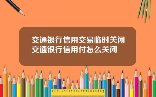交通银行信用交易临时关闭交通银行信用付怎么关闭