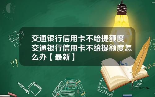 交通银行信用卡不给提额度交通银行信用卡不给提额度怎么办【最新】