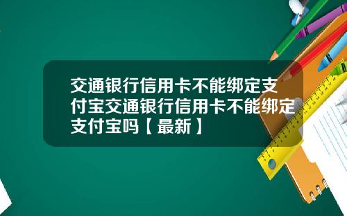交通银行信用卡不能绑定支付宝交通银行信用卡不能绑定支付宝吗【最新】