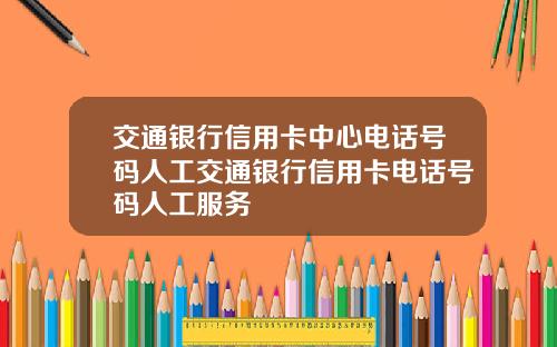 交通银行信用卡中心电话号码人工交通银行信用卡电话号码人工服务