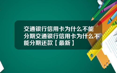 交通银行信用卡为什么不能分期交通银行信用卡为什么不能分期还款【最新】